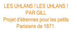 LES UHLANS ! LES UHLANS ! PAR GILL Projet d'étrennes pour les petits Parisiens de 1871.